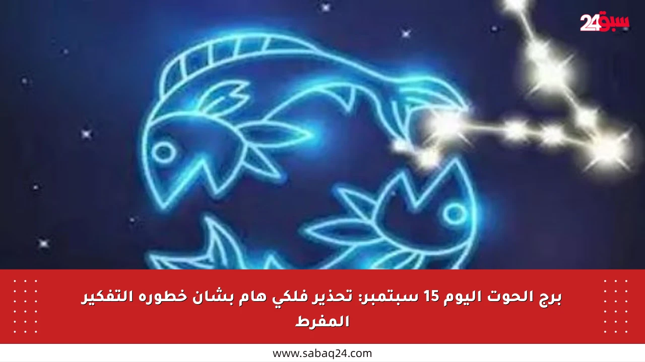 برج الحوت اليوم 15 سبتمبر: تحذير فلكي هام بشأن خطورة التفكير المفرط
